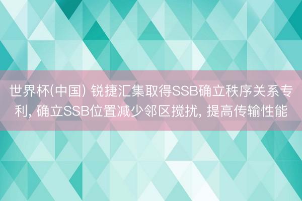 世界杯(中国) 锐捷汇集取得SSB确立秩序关系专利， 确立SSB位置减少邻区搅扰， 提高传输性能