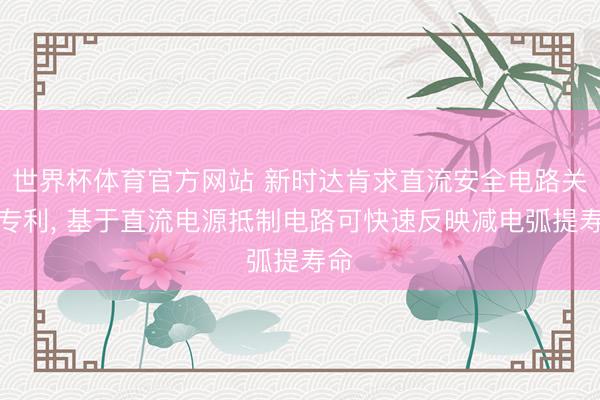 世界杯体育官方网站 新时达肯求直流安全电路关系专利， 基于直流电源抵制电路可快速反映减电弧提寿命