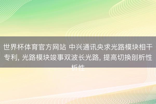 世界杯体育官方网站 中兴通讯央求光路模块相干专利， 光路模块竣事双波长光路， 提高切换剖析性