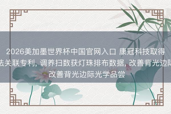 2026美加墨世界杯中国官网入口 康冠科技取得灯条排布法关联专利， 调养扫数获灯珠排布数据， 改善背光边际光学品尝