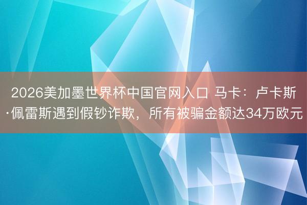 2026美加墨世界杯中国官网入口 马卡：卢卡斯·佩雷斯遇