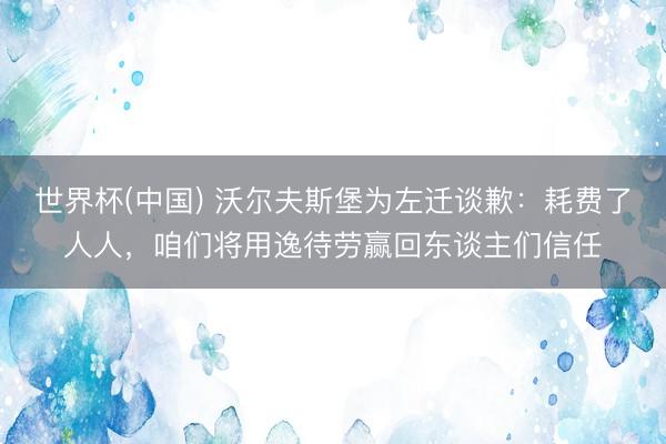 世界杯(中国) 沃尔夫斯堡为左迁谈歉：耗费了人人，咱们将
