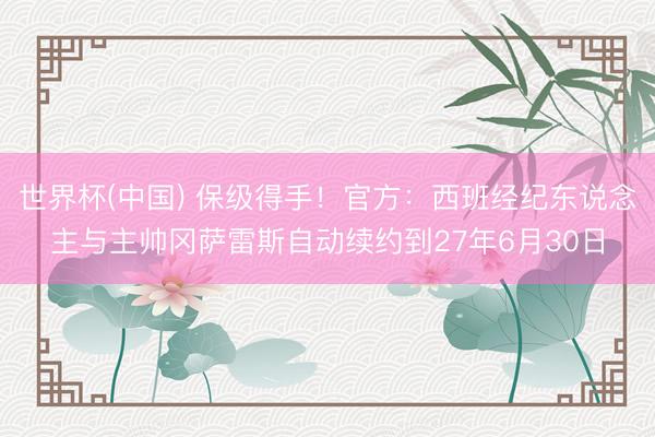 世界杯(中国) 保级得手！官方：西班经纪东说念主与主帅冈萨雷斯自动续约到27年6月30日