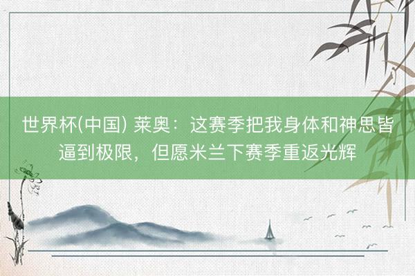 世界杯(中国) 莱奥：这赛季把我身体和神思皆逼到极限，但愿米兰下赛季重返光辉