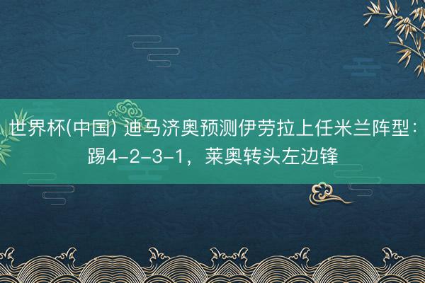 世界杯(中国) 迪马济奥预测伊劳拉上任米兰阵型：踢4-2-3
