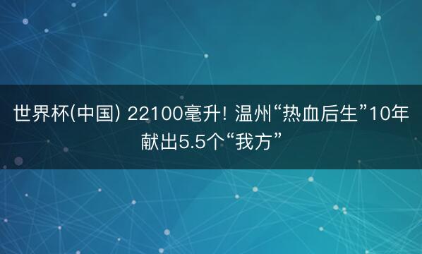 世界杯(中国) 22100毫升! 温州“热血后生”10年献出5.5个“我方”