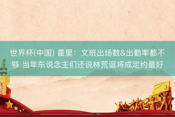 世界杯(中国) 霍里:文班出场数&出勤率都不够 当年东说念主们还说林荒诞将成定约最好