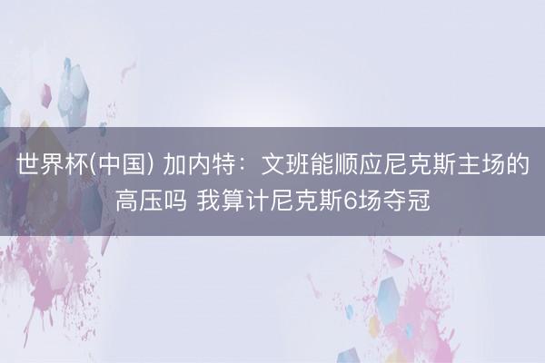 世界杯(中国) 加内特：文班能顺应尼克斯主场的高压吗 我算计尼克斯6场夺冠