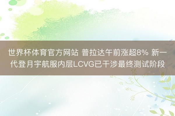 世界杯体育官方网站 普拉达午前涨超8% 新一代登月宇航服内层LCVG已干涉最终测试阶段