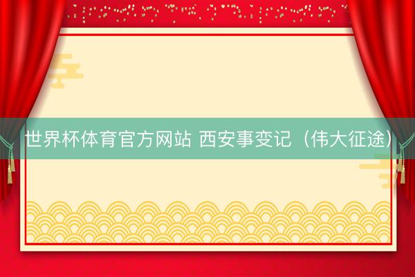 世界杯体育官方网站 西安事变记（伟大征途）