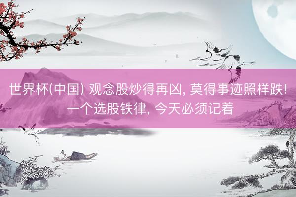 世界杯(中国) 观念股炒得再凶， 莫得事迹照样跌! 一个选股铁律， 今天必须记着