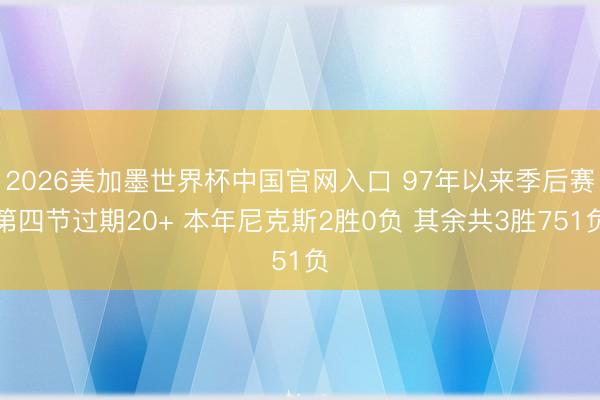 2026美加墨世界杯中国官网入口 97年以来季后赛第四节过期20+ 本年尼克斯2胜0负 其余共3胜751负