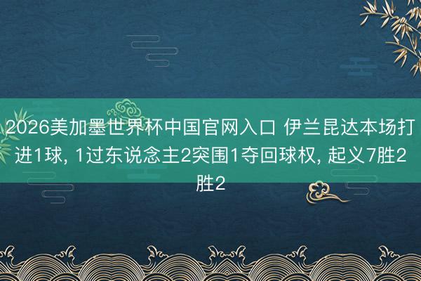 2026美加墨世界杯中国官网入口 伊兰昆达本场打进1球， 1过东说念主2突围1夺回球权， 起义7胜2