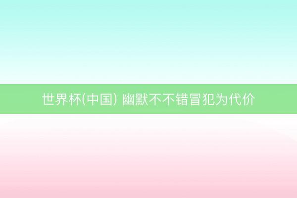 世界杯(中国) 幽默不不错冒犯为代价