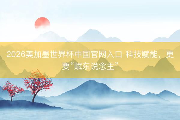 2026美加墨世界杯中国官网入口 科技赋能，更要“赋东说念主”