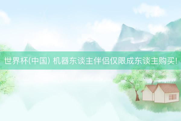 世界杯(中国) 机器东谈主伴侣仅限成东谈主购买!