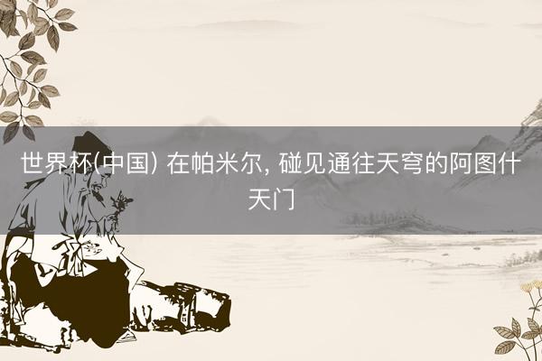 世界杯(中国) 在帕米尔, 碰见通往天穹的阿图什天门