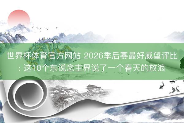世界杯体育官方网站 2026季后赛最好威望评比: 这10个东说念主界说了一个春天的放浪
