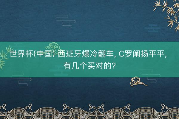 世界杯(中国) 西班牙爆冷翻车， C罗阐扬平平， 有几个买对的?